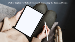  iPad or Laptop For School Students? (Exploring the Pros and Cons)